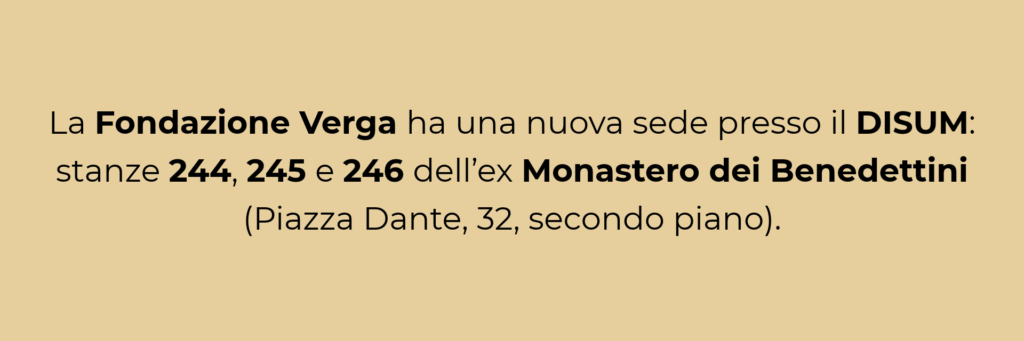 La Fondazione Verga ha una nuova sede presso il DISUM: stanze 244, 245 e 246 dell’ex Monastero dei Benedettini (Piazza Dante, 32, secondo piano).